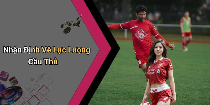 Nhận Định Về Lực Lượng Cầu Thủ